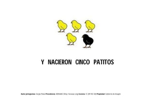Autor pictogramas: Sergio Palao Procedencia: ARASAAC (http://arasaac.org) Licencia: CC (BY-NC-SA) Propiedad: Gobierno de Aragón
Y NACIERON CINCO PATITOS
 