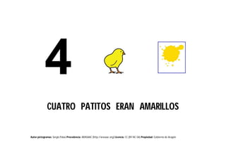 Autor pictogramas: Sergio Palao Procedencia: ARASAAC (http://arasaac.org) Licencia: CC (BY-NC-SA) Propiedad: Gobierno de Aragón
CUATRO PATITOS ERAN AMARILLOS
 