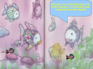 Una per a tu, i una altra per a tú.. Estic content i i l·lusionat!.Com  m'agrada això de repartir 