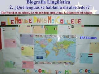 Biografía Lingüística  2.  ¿Qué lenguas se hablan a mi alrededor? The World in my school, Le Monde dans mon Lycee, El Mundo en mi colegio. IES LLanes 