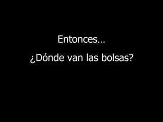 Entonces … ¿ Dónde van las bolsas? 