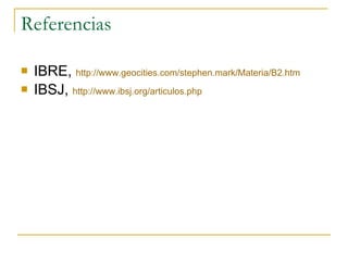 Referencias IBRE,  http://www.geocities.com/stephen.mark/Materia/B2.htm IBSJ,  http://www.ibsj.org/articulos.php   