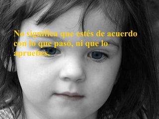 No significa que estés de acuerdo con lo que pasó, ni que lo apruebes. 