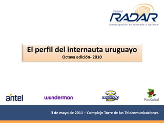 El perfil del internauta uruguayo
             Octava edición- 2010




       3 de mayo de 2011 – Complejo Torre de las Telecomunicaciones
 
