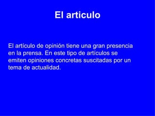 El articulo El artículo de opinión tiene una gran presencia en la prensa. En este tipo de artículos se emiten opiniones concretas suscitadas por un tema de actualidad.   