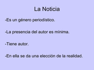La Noticia -Es un género periodístico. -La presencia del autor es mínima. -Tiene autor. -En ella se da una elección de la realidad. 