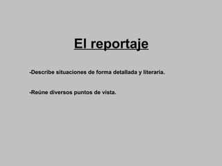 El reportaje -Describe situaciones de forma detallada y literaria. -Reúne diversos puntos de vista. 