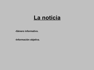 La noticia -Género informativo. -Información objetiva. 