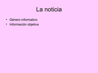La noticia Género informativo Información objetiva 