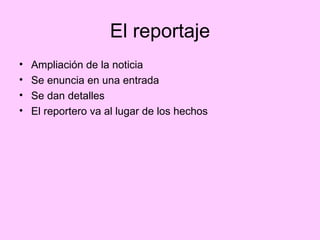 El reportaje Ampliación de la noticia Se enuncia en una entrada Se dan detalles El reportero va al lugar de los hechos 