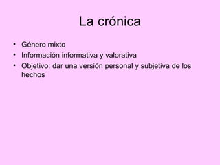La crónica Género mixto Información informativa y valorativa Objetivo: dar una versión personal y subjetiva de los hechos 