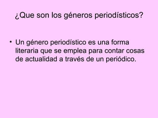 ¿Que son los géneros periodísticos? Un género periodístico es una forma literaria que se emplea para contar cosas de actualidad a través de un periódico.  