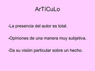 ArTíCuLo -La presencia del autor es total. -Opiniones de una manera muy subjetiva.  -Da su visión particular sobre un hecho.  