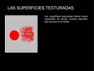 LAS SUPERFICIES TEXTURADAS Las superficies texturadas tienen mayor capacidad de llamar nuestra atención, que las que no lo están. 