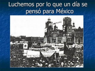 Luchemos por lo que un día se pensó para México 