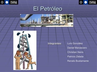 El Petróleo Integrantes :   Luís González Daniel Manascero Christian Neira Patricio Zelada Renato Bustamante 