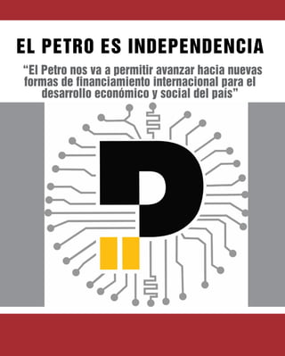 EL PETRO ES INDEPENDENCIA
“El Petro nos va a permitir avanzar hacia nuevas
formas de financiamiento internacional para el
desarrollo económico y social del país”
 