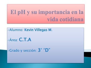 Alumno: Kevin Villegas M.
Área: C.T.A
Grado y sección: 3° “D”
 