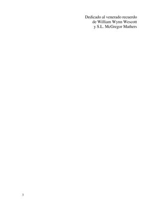 Dedicado al venerado recuerdo
       de William Wynn Wescott
        y S.L. McGregor Mathers




3
 