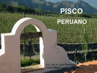 PISCO PERUANO PISCO PERUANO Lic. Luis A. Luna Renteros [email_address] 