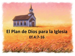 El Plan de Dios para la Iglesia Ef.4:7-16 