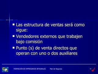 Las estructura de ventas será como sigue:  Vendedores externos que trabajen bajo comisión  Punto (s) de venta directos que operan con uno o dos auxiliares 
