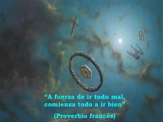 “ A fuerza de ir todo mal, comienza todo a ir bien” (Proverbio francés) 