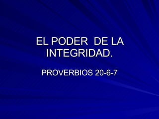 EL PODER  DE LA INTEGRIDAD. PROVERBIOS 20-6-7 