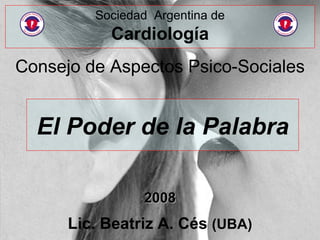 El Poder de la Palabra Consejo de Aspectos Psico-Sociales 2008 Lic. Beatriz A. Cés  (UBA) Sociedad  Argentina de Cardiología 