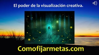 Comofijarmetas.com
El poder de la visualización creativa.
 