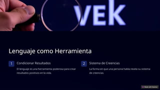 Lenguaje como Herramienta
1 Condicionar Resultados
El lenguaje es una herramienta poderosa para crear
resultados positivos en la vida.
2 Sistema de Creencias
La forma en que una persona habla revela su sistema
de creencias.
 
