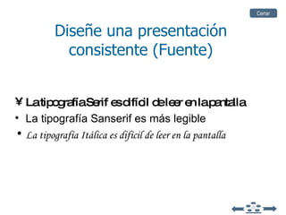 La tipografía Serif es difícil de leer en la pantalla La tipografía Sanserif es más legible La tipografía Itálica es difícil de leer en la pantalla Diseñe una presentación consistente (Fuente) Cerrar 