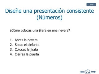 Diseñe una presentación consistente (Números) ¿Cómo colocas una jirafa en una nevera? 1.  Abres la nevera 2.  Sacas el elefante 3.  Colocas la jirafa 4.  Cierras la puerta Cerrar 