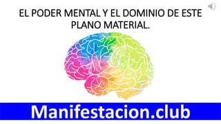 EL PODER MENTAL Y EL DOMINIO DE ESTE
PLANO MATERIAL.
Manifestacion.club
 