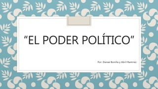 “EL PODER POLÍTICO”
Por: Danae Bonilla y Abril Ramírez
 