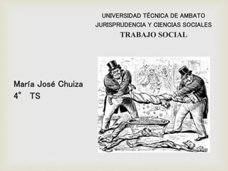 UNIVERSIDAD TÉCNICA DE AMBATO
JURISPRUDENCIA Y CIENCIAS SOCIALES
TRABAJO SOCIAL
María José Chuiza
4° TS
 
