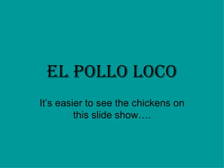 El Pollo Loco It’s easier to see the chickens on this slide show…. 