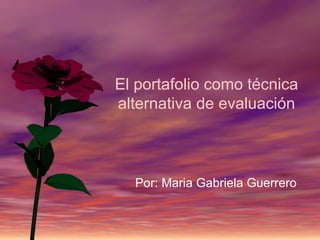 El portafolio como técnica
alternativa de evaluación



  Por: Maria Gabriela Guerrero
 