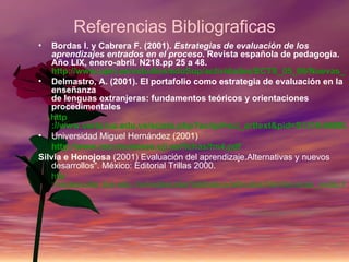 Referencias Bibliograficas
•  Bordas I. y Cabrera F. (2001). Estrategias de evaluación de los
   aprendizajes entrados en ...