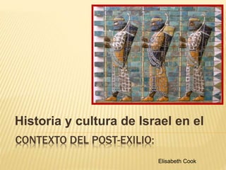 CONTEXTO DEL POST-EXILIO:
Historia y cultura de Israel en el
Elisabeth Cook
 