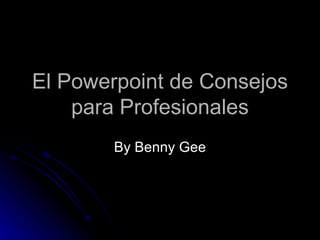 El Powerpoint de Consejos para Profesionales By Benny Gee 