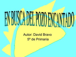 Autor: David Bravo  5º de Primaria EN BUSCA DEL POZO ENCANTADO 