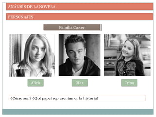 ANÁLISIS DE LA NOVELA
PERSONAJES
Familia CarverFamilia Carver
¿Cómo son? ¿Qué papel representan en la historia?
MaxAlicia Irina
 