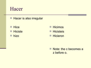 Hacer Hacer is also irregular Hice  Hiciste hizo Hicimos Hicisteis Hicieron Note: the c becomes a z before o. 