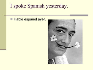 I spoke Spanish yesterday. Hablé español ayer. 