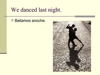 We danced last night. Bailamos anoche. 