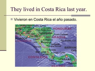 They lived in Costa Rica last year. Vivieron en Costa Rica el año pasado. 