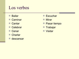Los verbos Bailar Caminar Cantar Celebrar Cenar Charlar descansar Escuchar  Mirar Pasar tiempo Trabajar Visitar 