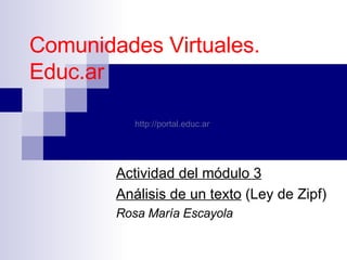 Comunidades Virtuales. Educ.ar Actividad del módulo 3 Análisis de un texto  (Ley de Zipf) Rosa María Escayola http://portal.educ.ar   