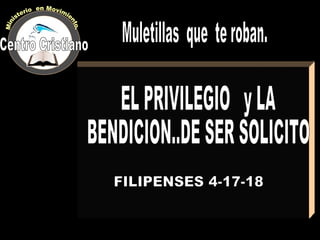 EL PRIVILEGIO  y LA  BENDICION..DE SER SOLICITO FILIPENSES 4-17-18 Muletillas  que  te roban. Centro Cristiano Ministerio  en Movimiento. 